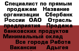 Специалист по прямым продажам › Название организации ­ Сбербанк России, ОАО › Отрасль предприятия ­ Продажа банковских продуктов › Минимальный оклад ­ 27 900 - Все города Работа » Вакансии   . Адыгея респ.,Адыгейск г.